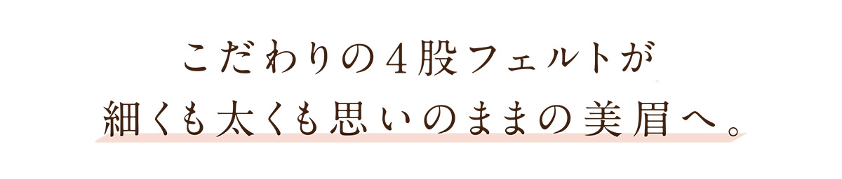こだわりの4股フェルトが補足も太くも重いのままの美眉へ