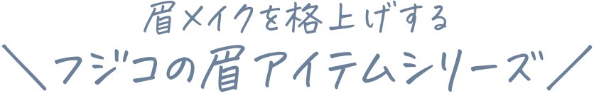 眉メイクを格上げする＼フジコの眉アイテムシリーズ／
